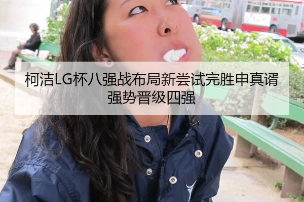柯洁LG杯八强战布局新尝试完胜申真谞强势晋级四强